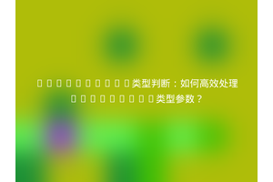 TypeScript类型判断：如何高效处理interface类型参数？