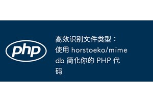 高效识别文件类型：使用 horstoeko/mimedb 简化你的 PHP 代码