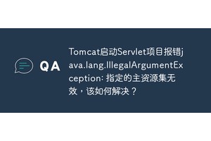 Tomcat启动Servlet项目报错java.lang.IllegalArgumentException: 指定的主资源集无效，该如何解决？