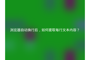 浏览器自动换行后，如何提取每行文本内容？