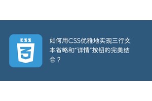 如何用CSS优雅地实现三行文本省略和“详情”按钮的完美结合？