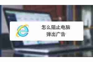 如何关闭浏览器弹出窗口拦截功能（在哪里设置电脑浏览器取消拦截）