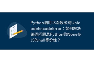 Python调用JS函数出现UnicodeEncodeError：如何解决编码问题及Python的None与JS的null等价性？