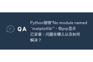 Python报错“No module named 'matplotlib'”，但pip显示已安装：问题在哪儿以及如何解决？