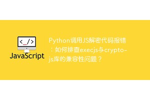 Python调用JS解密代码报错：如何排查execjs与crypto