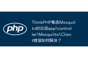 ThinkPHP集成Mosquitto时出现appcontrollerMosquittoClient错误如何解决？