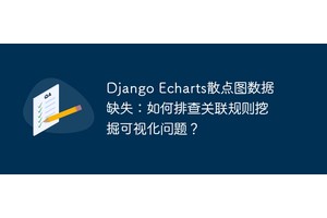 Django Echarts散点图数据缺失：如何排查关联规则挖掘可视化问题？