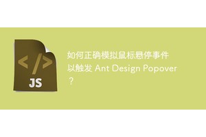 如何正确模拟鼠标悬停事件以触发 Ant Design Popover？