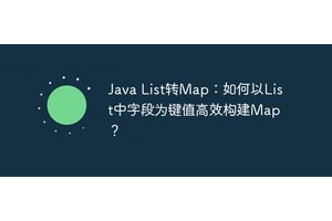 Java List转Map：如何以List中字段为键值高效构建Map？