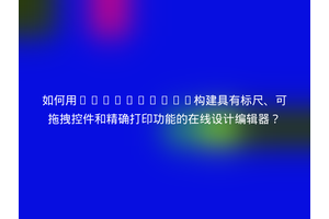 如何用JavaScript构建具有标尺、可拖拽控件和精确打印功能的在线设计编辑器？