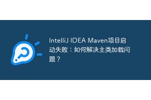 IntelliJ IDEA Maven项目启动失败：如何解决主类加载问题？