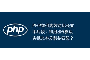 PHP如何高效对比长文本片段：利用diff算法实现文本分割与匹配？