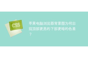 苹果电脑浏览器背景图为何出现顶部更亮的下部更暗的色差？