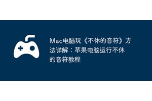 Mac电脑玩《不休的音符》方法详解：苹果电脑运行不休的音符教程