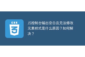 JS控制台输出空白且无法修改元素样式是什么原因？如何解决？