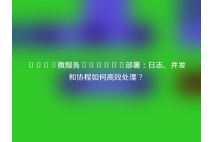 gRPC微服务Docker部署：日志、并发和协程如何高效处理？