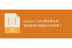 Element Table单元格合并：如何高效实现视觉合并效果？