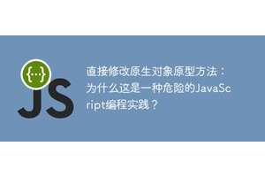 直接修改原生对象原型方法：为什么这是一种危险的JavaScript编程实践？